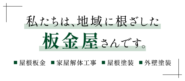 私たちは、地域に根ざした板金屋さんです。屋根板金、家屋解体工事、屋根塗装、外壁塗装